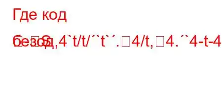 Где код безод,4`t/t/`t`.4/t,4.`4-t-4.4`/t-

-S